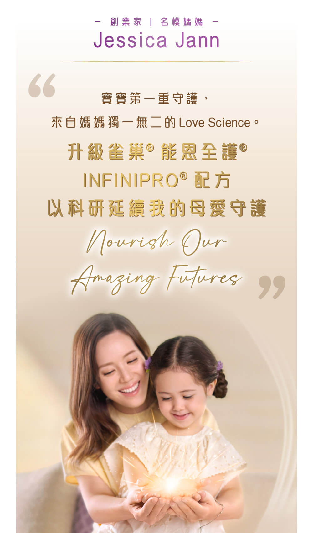 創業家 | 名模媽媽 Jessica Jann推薦升級雀巢®能恩全護®INFINIPRO®配方奶粉  寶寶第一重守護，來自媽媽獨一無二的Love Science。升級雀巢®能恩全護®INFINIPRO®配方奶粉，以科研延續我的母愛守護，Nourish Our Amazing Futures!